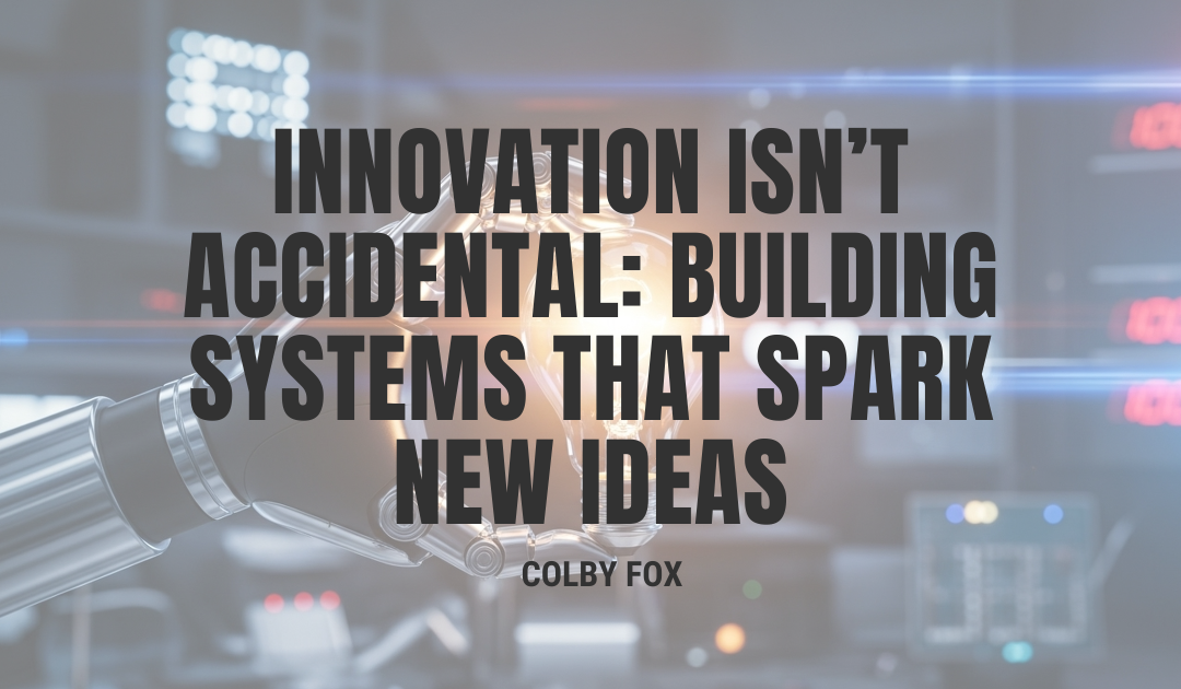 Innovation Isn’t Accidental: Building Systems That Spark New Ideas